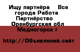 Ищу партнёра  - Все города Работа » Партнёрство   . Оренбургская обл.,Медногорск г.